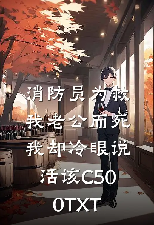 消防员为救我老公而死，我却冷眼说活该C500TXT