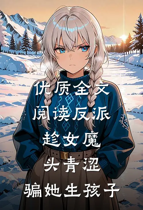 优质全文阅读反派：趁女魔头青涩，骗她生孩子