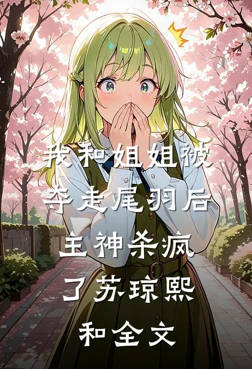 我和姐姐被夺走尾羽后，主神杀疯了苏琼熙和全文