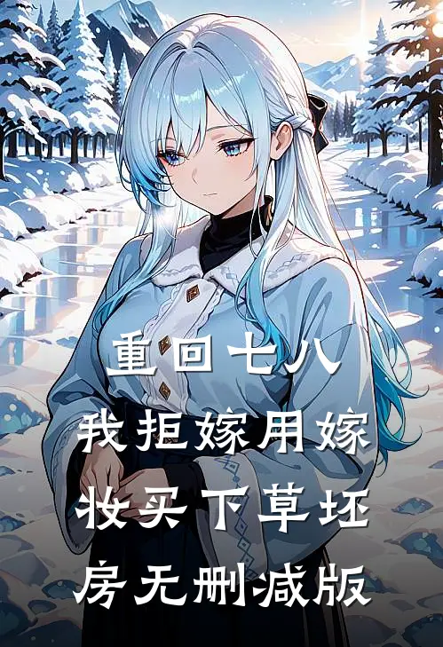 重回七八，我拒嫁用嫁妆买下草坯房无删减版