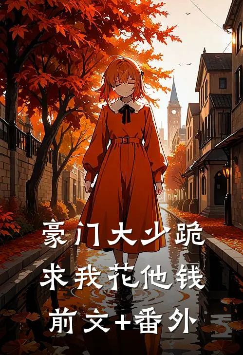豪门大少跪求我花他钱前文+番外