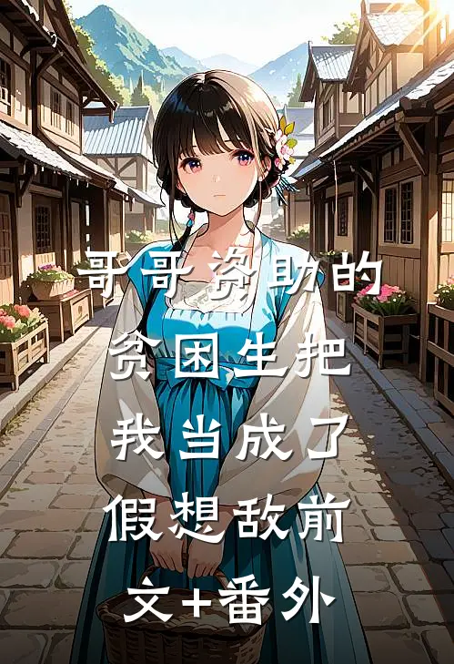 哥哥资助的贫困生把我当成了假想敌前文+番外