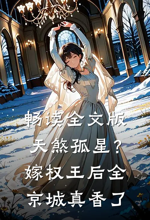 畅读全文版天煞孤星？嫁权王后全京城真香了