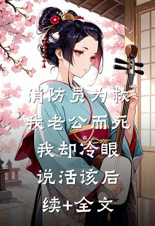 消防员为救我老公而死，我却冷眼说活该后续+全文