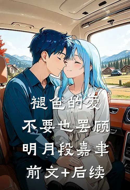 褪色的爱，不要也罢顾明月段嘉聿前文+后续