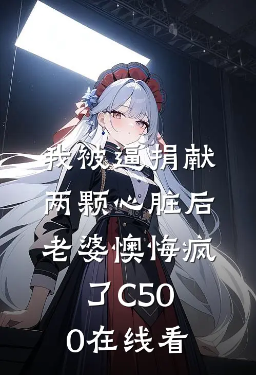 我被逼捐献两颗心脏后，老婆懊悔疯了C500在线看