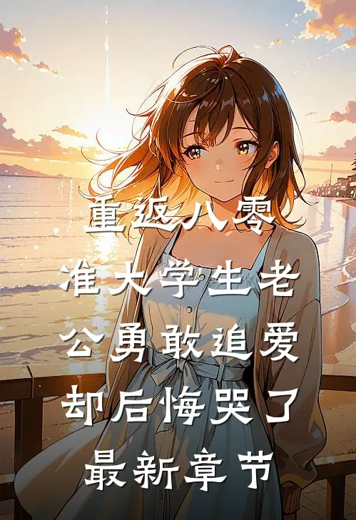 重返八零，准大学生老公勇敢追爱却后悔哭了最新章节