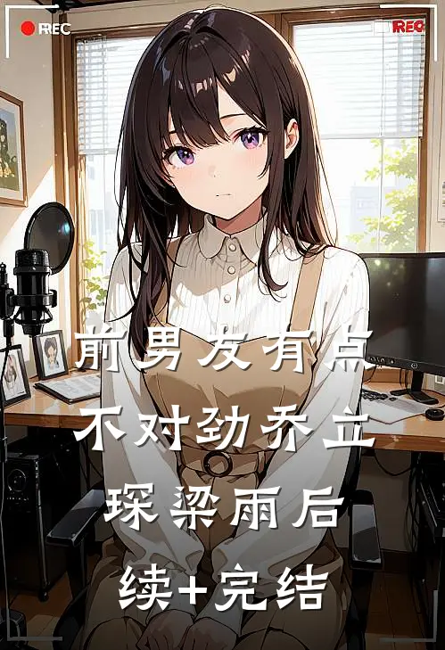前男友有点不对劲乔立琛梁雨后续+完结