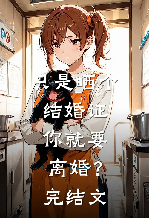 只是晒个结婚证，你就要离婚？完结文