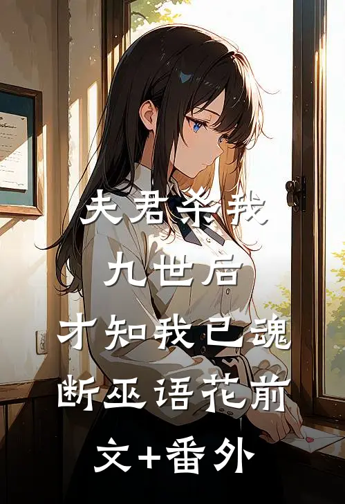 夫君杀我九世后，才知我已魂断巫语花前文+番外
