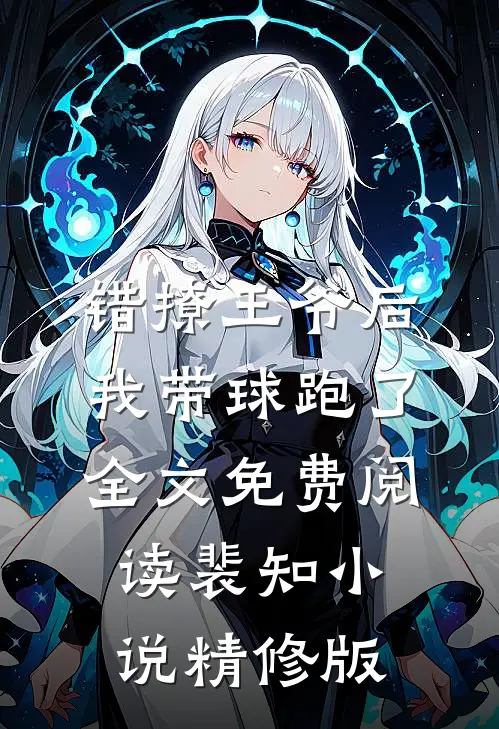 错撩王爷后,我带球跑了全文免费阅读裴知小说精修版
