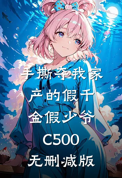手撕夺我家产的假千金假少爷C500无删减版