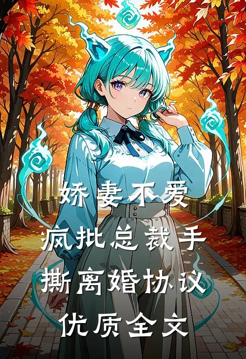 娇妻不爱，疯批总裁手撕离婚协议优质全文