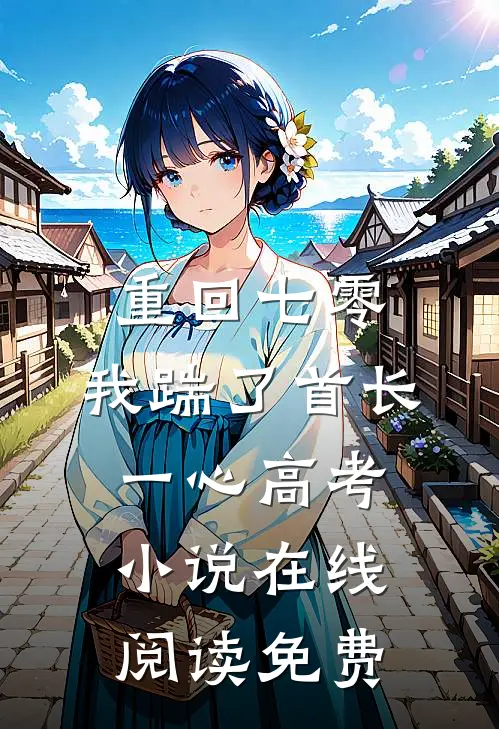重回七零，我踹了首长一心高考小说在线阅读免费