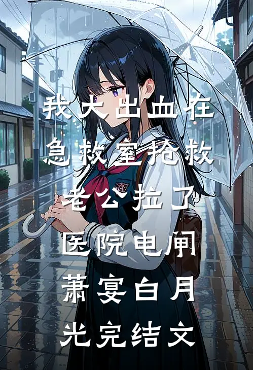 我大出血在急救室抢救，老公拉了医院电闸萧宴白月光完结文