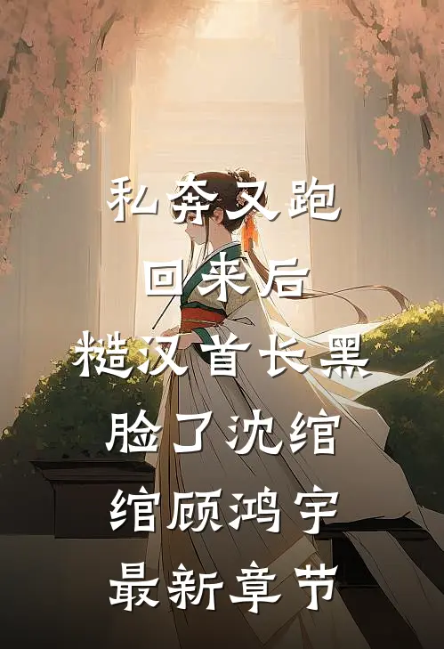 私奔又跑回来后，糙汉首长黑脸了沈绾绾顾鸿宇最新章节