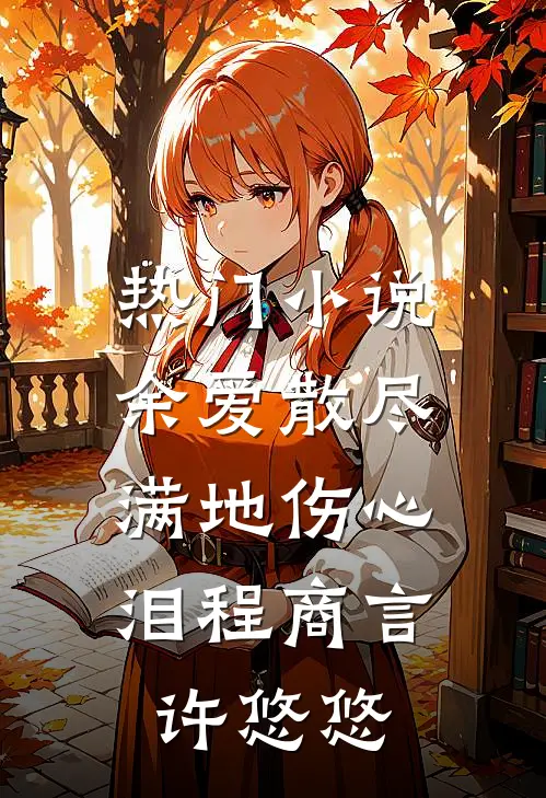 热门小说余爱散尽，满地伤心泪程商言许悠悠