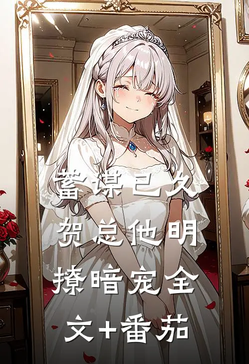 蓄谋已久，贺总他明撩暗宠全文+番茄