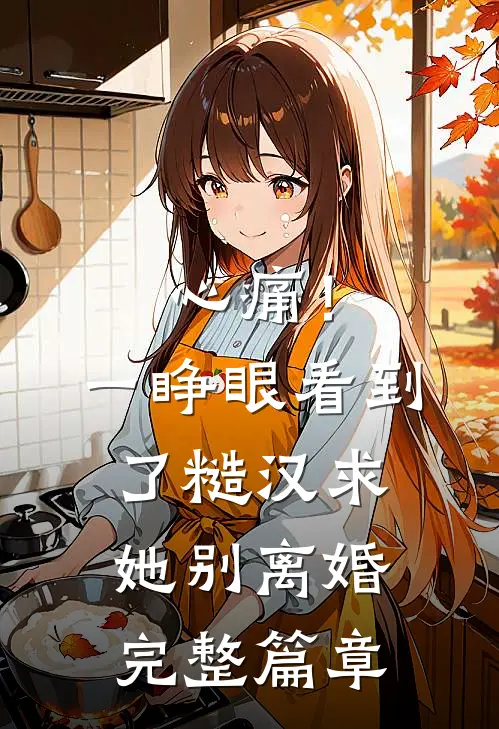 心痛！一睁眼看到了糙汉求她别离婚完整篇章