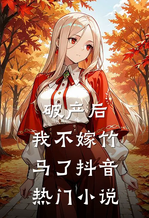 破产后，我不嫁竹马了抖音热门小说