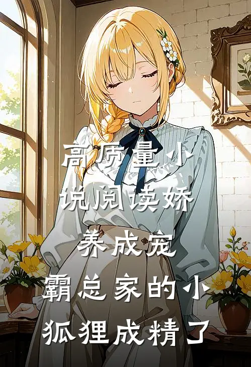 高质量小说阅读娇养成宠：霸总家的小狐狸成精了
