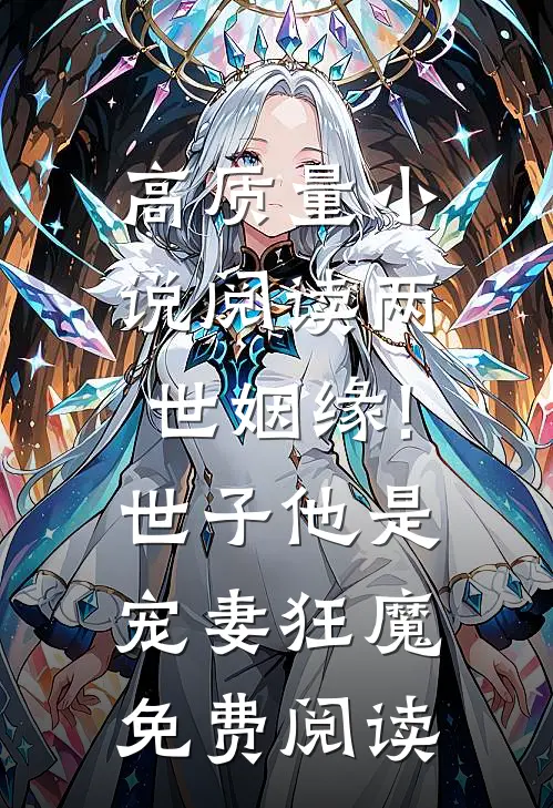 高质量小说阅读两世姻缘!世子他是宠妻狂魔免费阅读