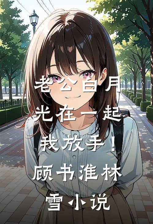 老公白月光在一起，我放手！顾书淮林雪小说