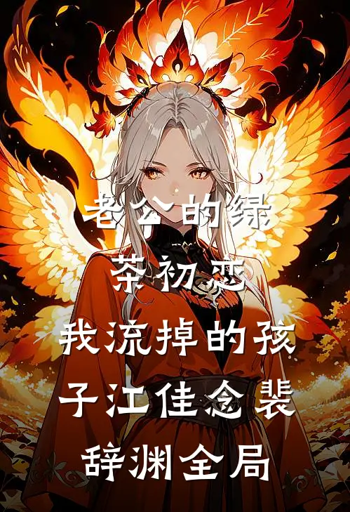 老公的绿茶初恋，我流掉的孩子江佳念裴辞渊全局