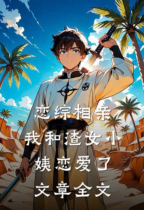 恋综相亲：我和渣女小姨恋爱了文章全文