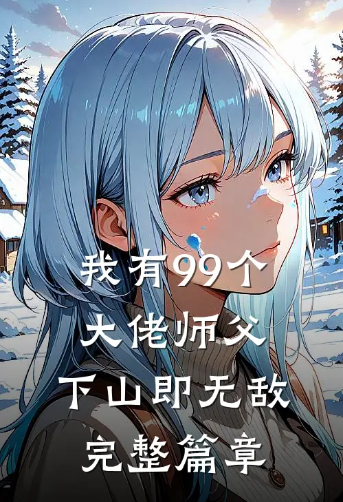 我有99个大佬师父，下山即无敌完整篇章