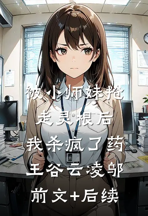 被小师妹抢走灵根后，我杀疯了药王谷云凌邬前文+后续
