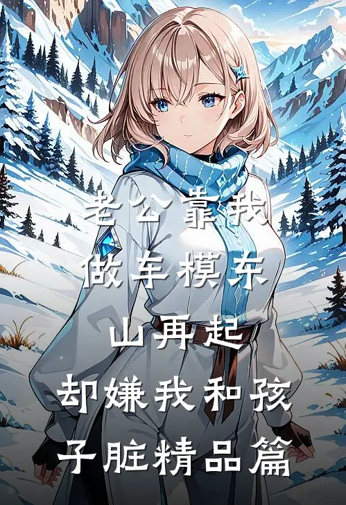 老公靠我做车模东山再起，却嫌我和孩子脏精品篇
