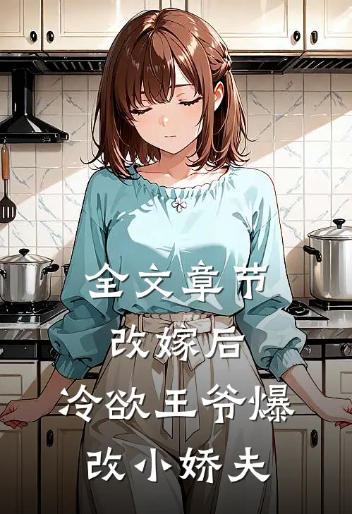 全文章节改嫁后，冷欲王爷爆改小娇夫