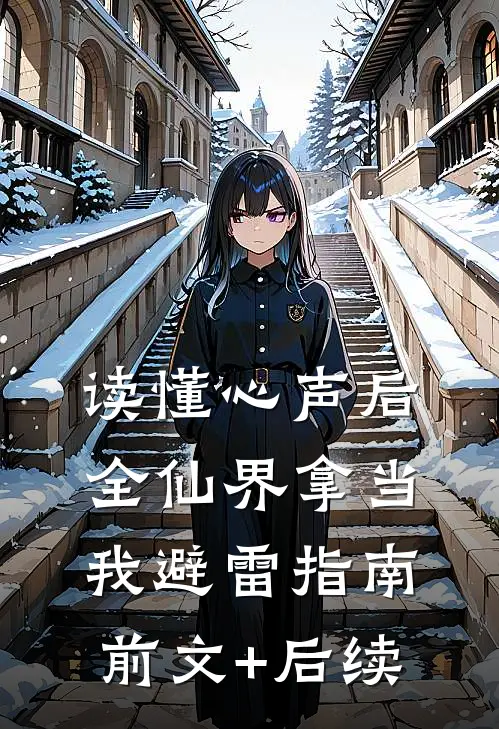 读懂心声后，全仙界拿当我避雷指南前文+后续
