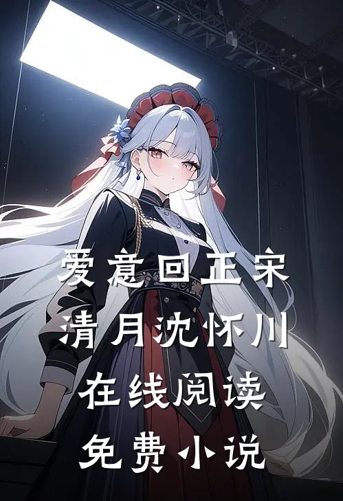 爱意回正宋清月沈怀川在线阅读免费小说