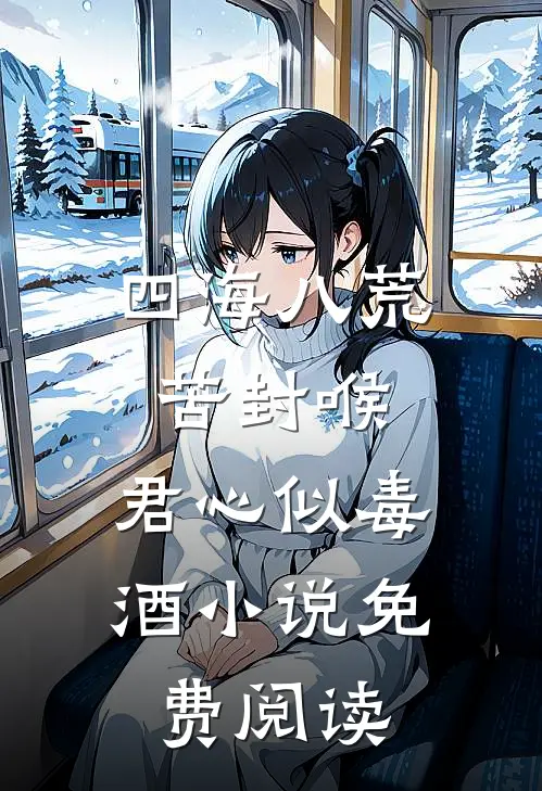四海八荒苦封喉，君心似毒酒小说免费阅读