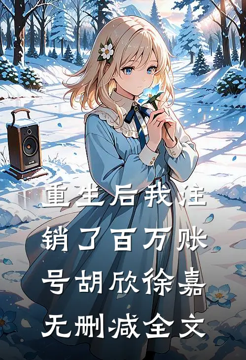 重生后我注销了百万账号胡欣徐嘉无删减全文