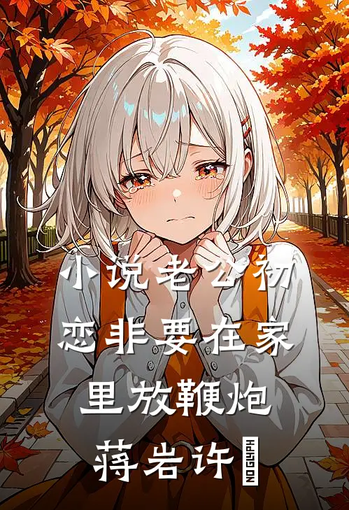 小说老公初恋非要在家里放鞭炮(蒋岩许玥)