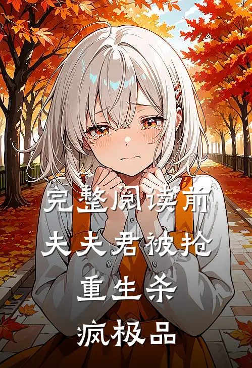 完整阅读前夫夫君被抢，重生杀疯极品