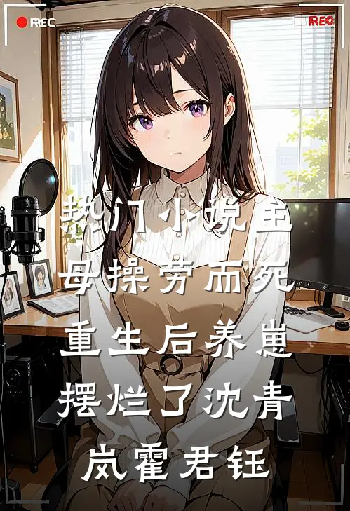 热门小说主母操劳而死，重生后养崽摆烂了沈青岚霍君钰