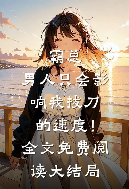 霸总，男人只会影响我拔刀的速度！全文免费阅读大结局