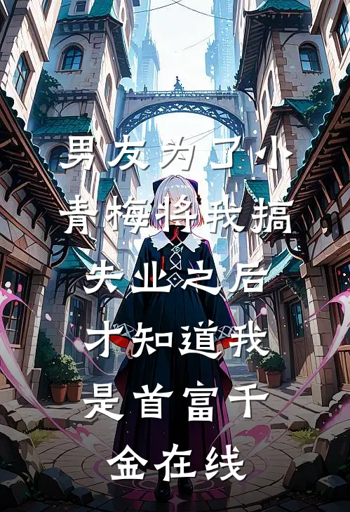 男友为了小青梅将我搞失业之后，才知道我是首富千金在线
