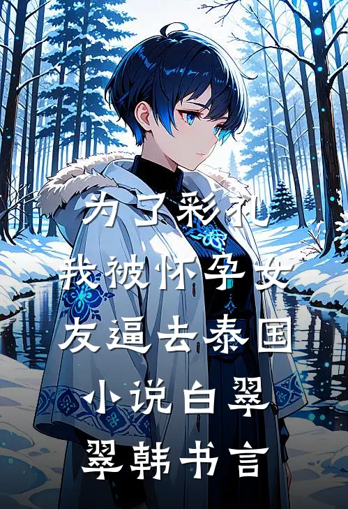 为了彩礼，我被怀孕女友逼去泰国小说白翠翠韩书言