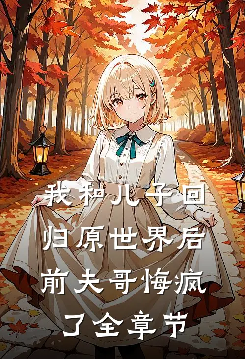 我和儿子回归原世界后，前夫哥悔疯了全章节