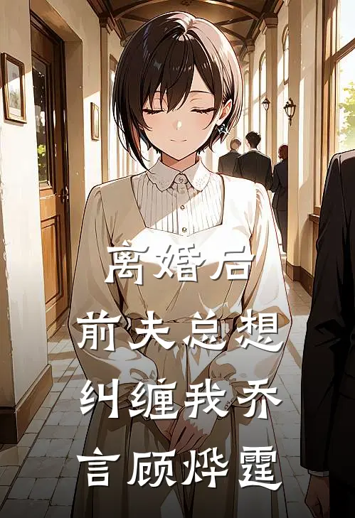离婚后,前夫总想纠缠我乔言顾烨霆