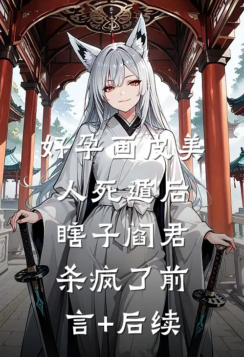 好孕画皮美人死遁后，瞎子阎君杀疯了前言+后续