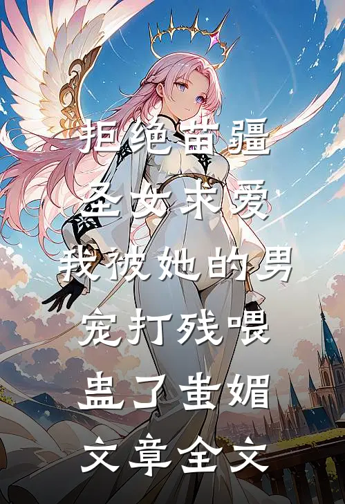 拒绝苗疆圣女求爱，我被她的男宠打残喂蛊了蚩媚文章全文