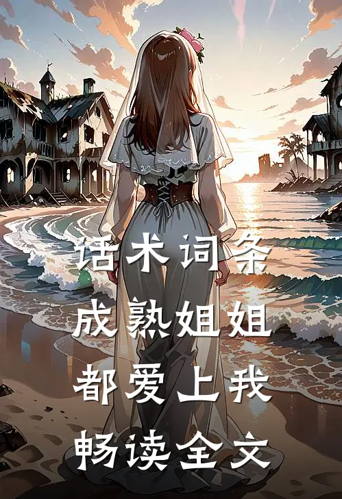 话术词条，成熟姐姐都爱上我畅读全文