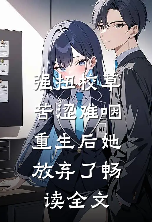 强扭校草苦涩难咽，重生后她放弃了畅读全文
