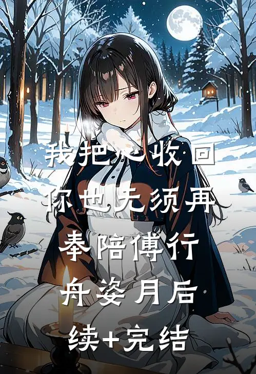 我把心收回，你也无须再奉陪傅行舟姿月后续+完结
